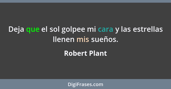Deja que el sol golpee mi cara y las estrellas llenen mis sueños.... - Robert Plant