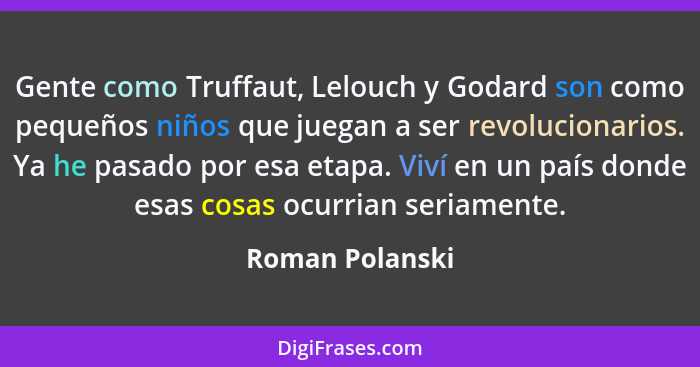 Gente como Truffaut, Lelouch y Godard son como pequeños niños que juegan a ser revolucionarios. Ya he pasado por esa etapa. Viví en u... - Roman Polanski