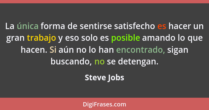 La única forma de sentirse satisfecho es hacer un gran trabajo y eso solo es posible amando lo que hacen. Si aún no lo han encontrado, si... - Steve Jobs