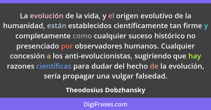 La evolución de la vida, y el origen evolutivo de la humanidad, están establecidos científicamente tan firme y completamente c... - Theodosius Dobzhansky