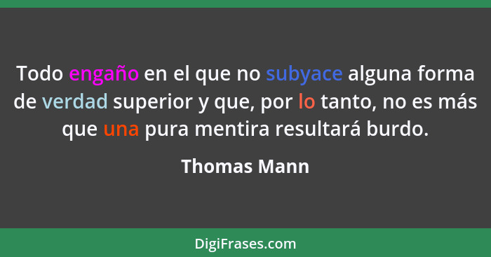 Todo engaño en el que no subyace alguna forma de verdad superior y que, por lo tanto, no es más que una pura mentira resultará burdo.... - Thomas Mann