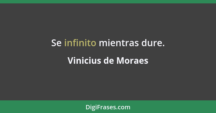 Se infinito mientras dure.... - Vinicius de Moraes