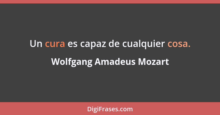 Un cura es capaz de cualquier cosa.... - Wolfgang Amadeus Mozart
