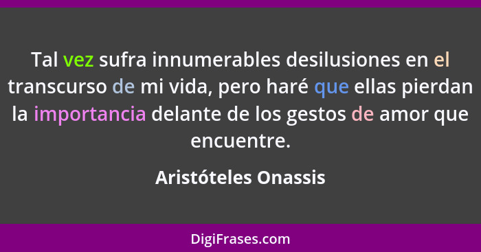 Tal vez sufra innumerables desilusiones en el transcurso de mi vida, pero haré que ellas pierdan la importancia delante de los g... - Aristóteles Onassis