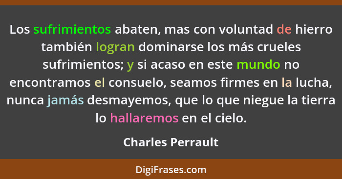 Los sufrimientos abaten, mas con voluntad de hierro también logran dominarse los más crueles sufrimientos; y si acaso en este mundo... - Charles Perrault