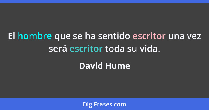 El hombre que se ha sentido escritor una vez será escritor toda su vida.... - David Hume