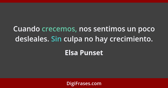 Cuando crecemos, nos sentimos un poco desleales. Sin culpa no hay crecimiento.... - Elsa Punset