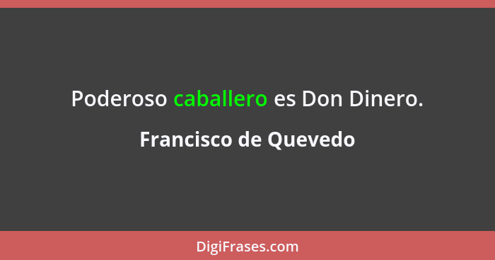 Poderoso caballero es Don Dinero.... - Francisco de Quevedo