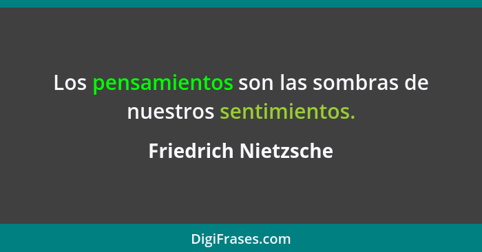 Los pensamientos son las sombras de nuestros sentimientos.... - Friedrich Nietzsche