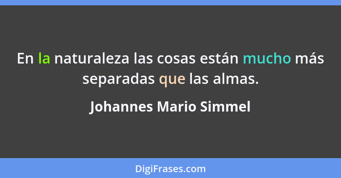 En la naturaleza las cosas están mucho más separadas que las almas.... - Johannes Mario Simmel