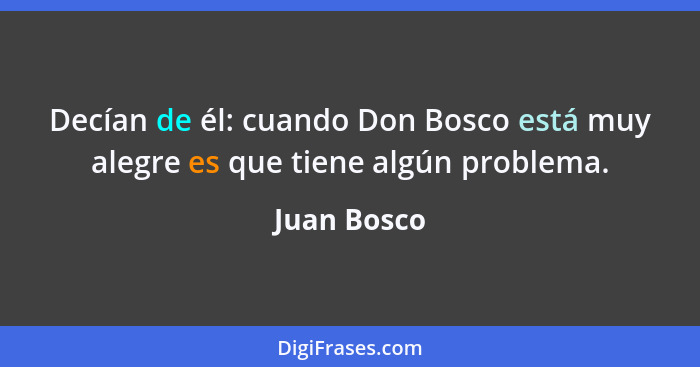 Decían de él: cuando Don Bosco está muy alegre es que tiene algún problema.... - Juan Bosco