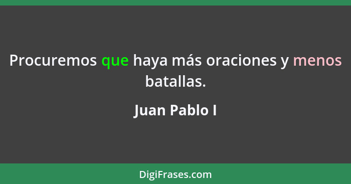 Procuremos que haya más oraciones y menos batallas.... - Juan Pablo I