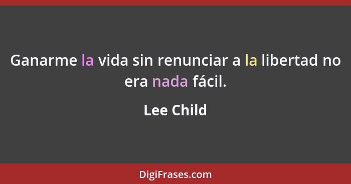 Ganarme la vida sin renunciar a la libertad no era nada fácil.... - Lee Child