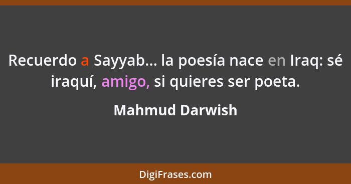 Recuerdo a Sayyab... la poesía nace en Iraq: sé iraquí, amigo, si quieres ser poeta.... - Mahmud Darwish