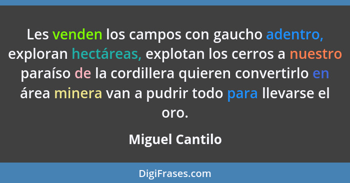 Les venden los campos con gaucho adentro, exploran hectáreas, explotan los cerros a nuestro paraíso de la cordillera quieren converti... - Miguel Cantilo