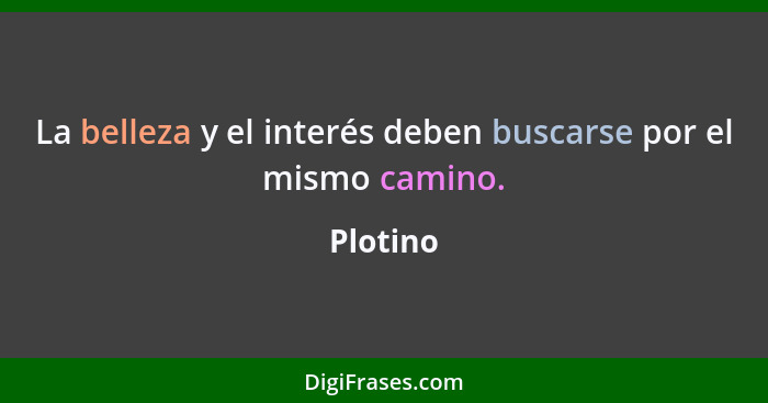 La belleza y el interés deben buscarse por el mismo camino.... - Plotino