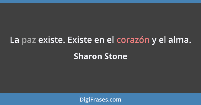 La paz existe. Existe en el corazón y el alma.... - Sharon Stone