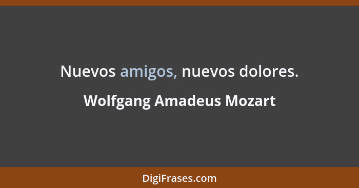 Nuevos amigos, nuevos dolores.... - Wolfgang Amadeus Mozart