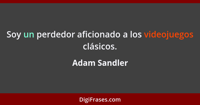 Soy un perdedor aficionado a los videojuegos clásicos.... - Adam Sandler