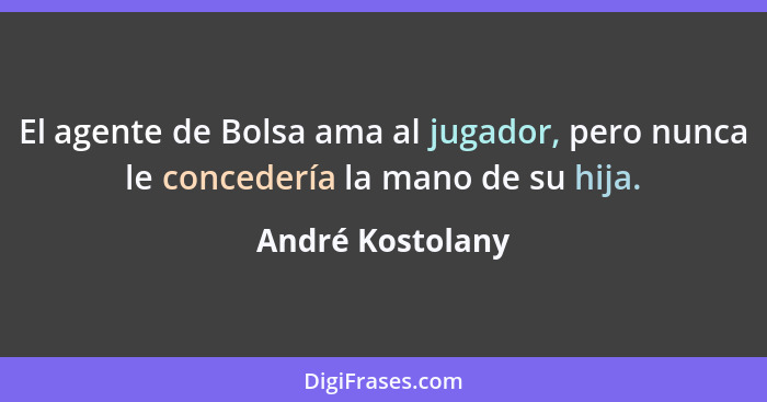 El agente de Bolsa ama al jugador, pero nunca le concedería la mano de su hija.... - André Kostolany