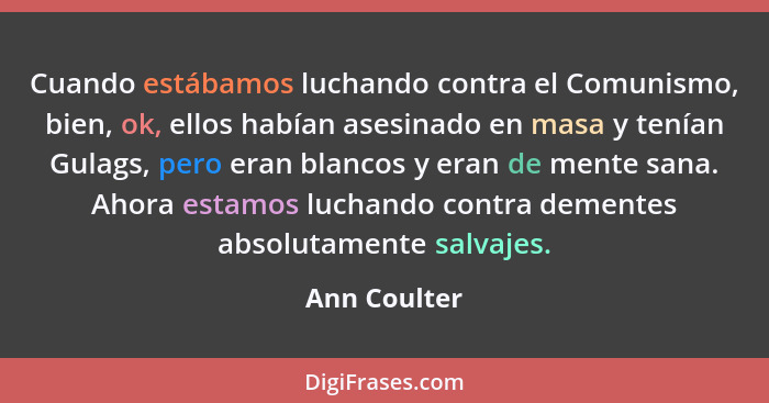 Cuando estábamos luchando contra el Comunismo, bien, ok, ellos habían asesinado en masa y tenían Gulags, pero eran blancos y eran de men... - Ann Coulter