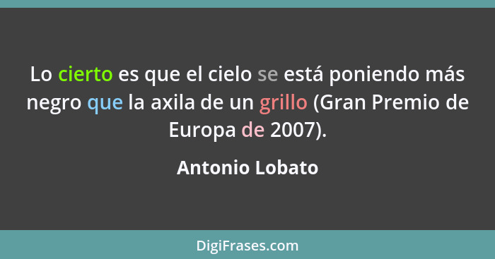 Lo cierto es que el cielo se está poniendo más negro que la axila de un grillo (Gran Premio de Europa de 2007).... - Antonio Lobato