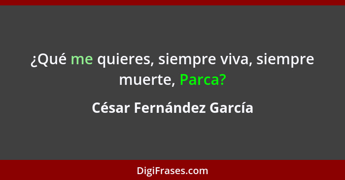 ¿Qué me quieres, siempre viva, siempre muerte, Parca?... - César Fernández García
