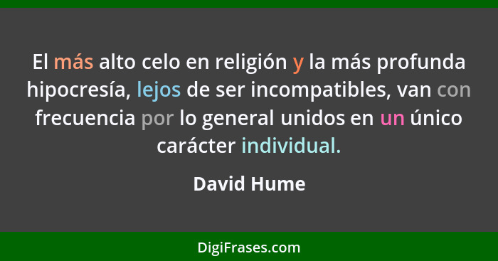 El más alto celo en religión y la más profunda hipocresía, lejos de ser incompatibles, van con frecuencia por lo general unidos en un úni... - David Hume