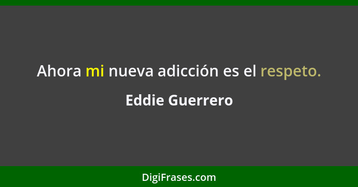 Ahora mi nueva adicción es el respeto.... - Eddie Guerrero