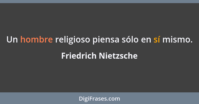 Un hombre religioso piensa sólo en sí mismo.... - Friedrich Nietzsche