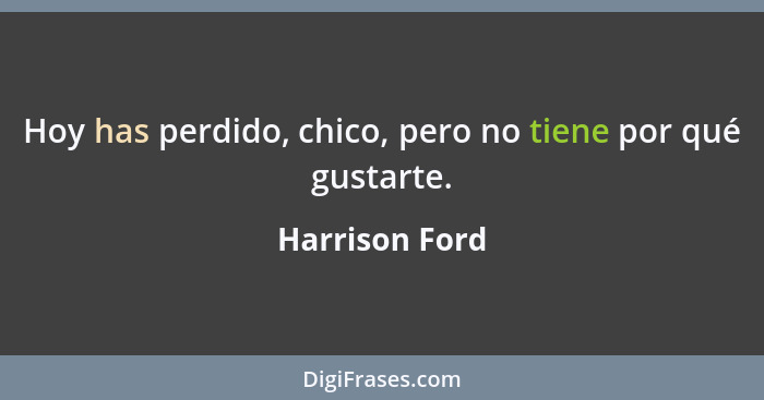 Hoy has perdido, chico, pero no tiene por qué gustarte.... - Harrison Ford