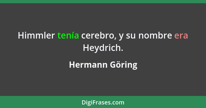 Himmler tenía cerebro, y su nombre era Heydrich.... - Hermann Göring