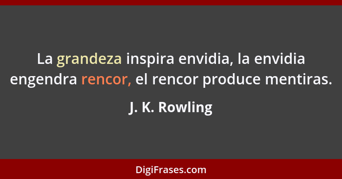 La grandeza inspira envidia, la envidia engendra rencor, el rencor produce mentiras.... - J. K. Rowling