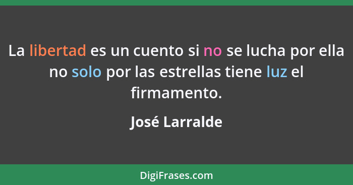 La libertad es un cuento si no se lucha por ella no solo por las estrellas tiene luz el firmamento.... - José Larralde