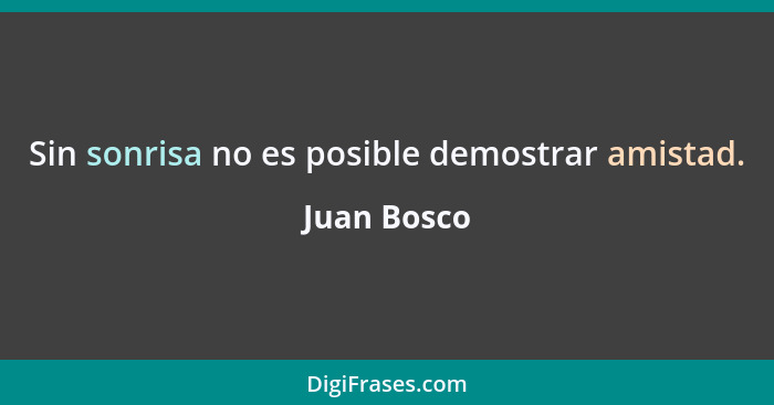 Sin sonrisa no es posible demostrar amistad.... - Juan Bosco