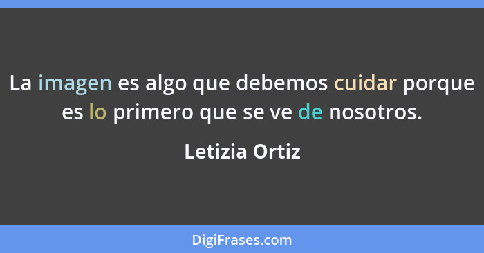 La imagen es algo que debemos cuidar porque es lo primero que se ve de nosotros.... - Letizia Ortiz