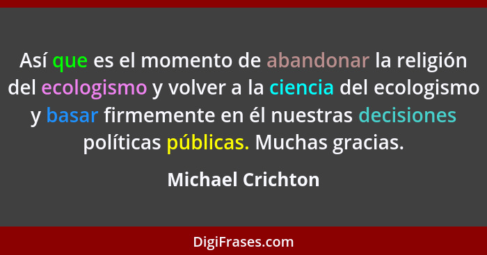 Así que es el momento de abandonar la religión del ecologismo y volver a la ciencia del ecologismo y basar firmemente en él nuestra... - Michael Crichton