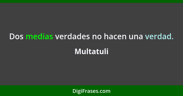 Dos medias verdades no hacen una verdad.... - Multatuli