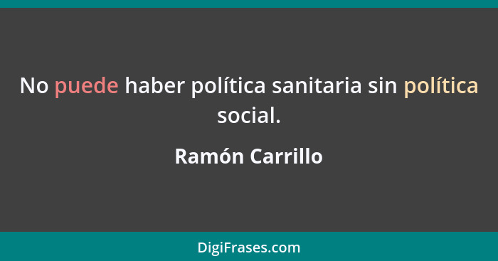 No puede haber política sanitaria sin política social.... - Ramón Carrillo