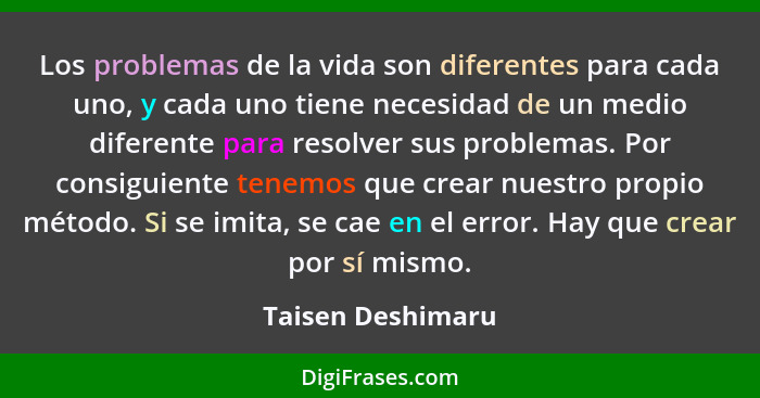 Los problemas de la vida son diferentes para cada uno, y cada uno tiene necesidad de un medio diferente para resolver sus problemas... - Taisen Deshimaru