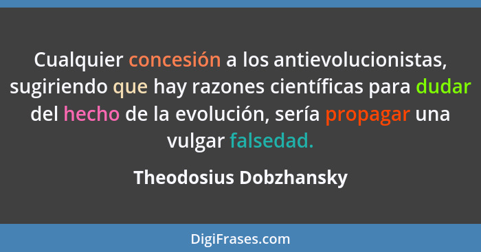 Cualquier concesión a los antievolucionistas, sugiriendo que hay razones científicas para dudar del hecho de la evolución, ser... - Theodosius Dobzhansky