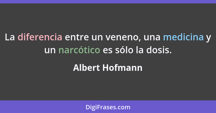 La diferencia entre un veneno, una medicina y un narcótico es sólo la dosis.... - Albert Hofmann