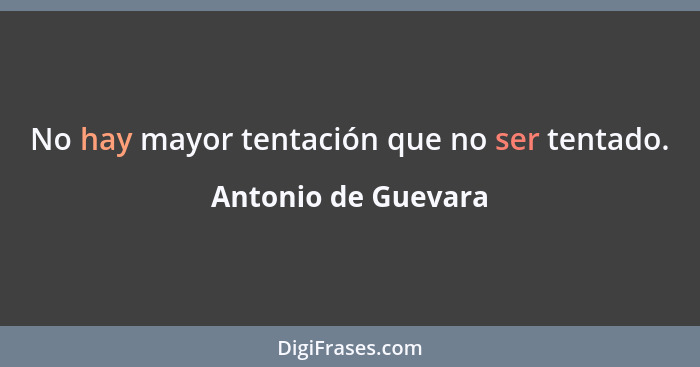 No hay mayor tentación que no ser tentado.... - Antonio de Guevara