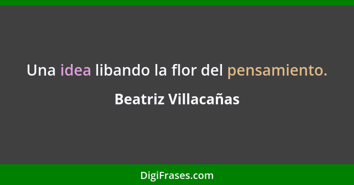 Una idea libando la flor del pensamiento.... - Beatriz Villacañas