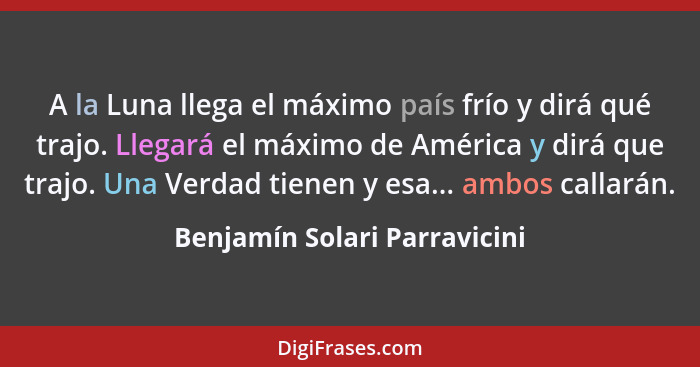 A la Luna llega el máximo país frío y dirá qué trajo. Llegará el máximo de América y dirá que trajo. Una Verdad tienen y... - Benjamín Solari Parravicini