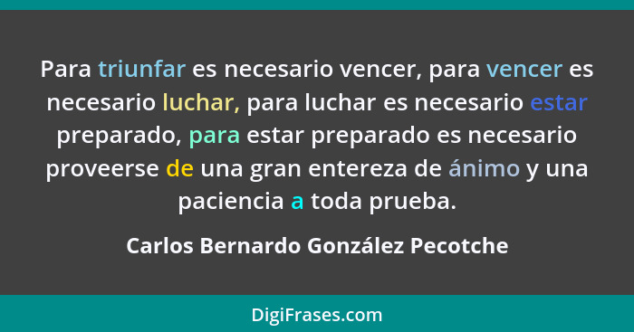Para triunfar es necesario vencer, para vencer es necesario luchar, para luchar es necesario estar preparado, para... - Carlos Bernardo González Pecotche