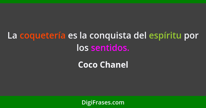 La coquetería es la conquista del espíritu por los sentidos.... - Coco Chanel