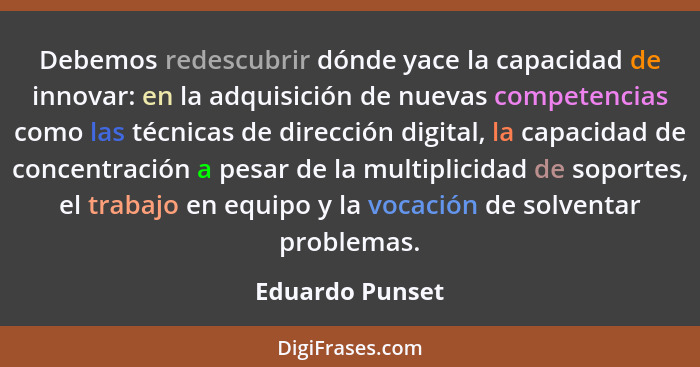 Debemos redescubrir dónde yace la capacidad de innovar: en la adquisición de nuevas competencias como las técnicas de dirección digit... - Eduardo Punset