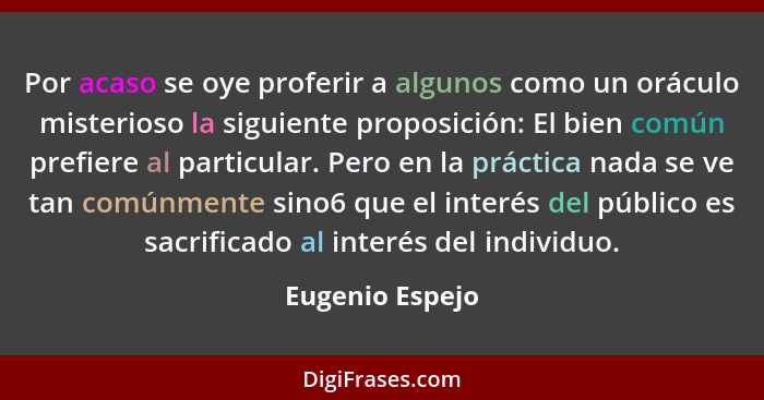 Por acaso se oye proferir a algunos como un oráculo misterioso la siguiente proposición: El bien común prefiere al particular. Pero e... - Eugenio Espejo