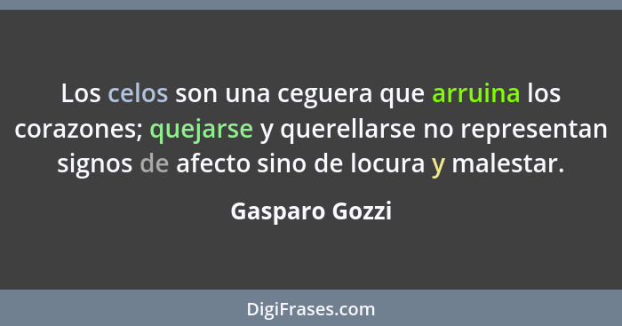 Los celos son una ceguera que arruina los corazones; quejarse y querellarse no representan signos de afecto sino de locura y malestar.... - Gasparo Gozzi